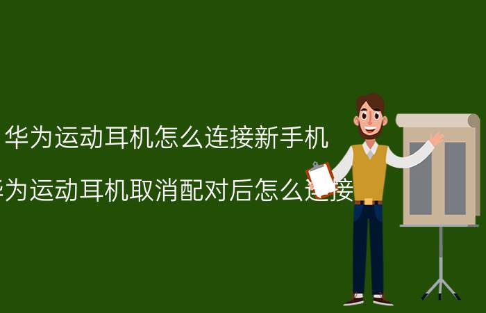 华为运动耳机怎么连接新手机 华为运动耳机取消配对后怎么连接？